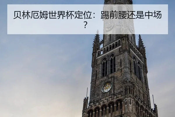 贝林厄姆世界杯定位：踢前腰还是中场？