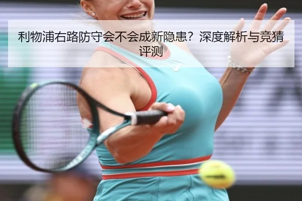 利物浦右路防守会不会成新隐患？深度解析与竞猜评测