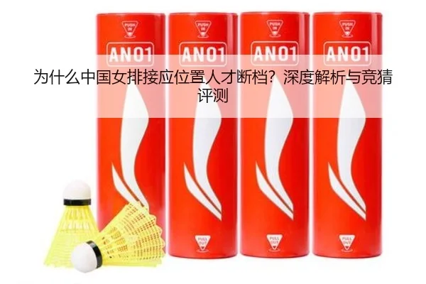 为什么中国女排接应位置人才断档？深度解析与竞猜评测