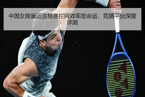 中国女排奥运资格赛拦网效率定命运，竞猜平台深度评测